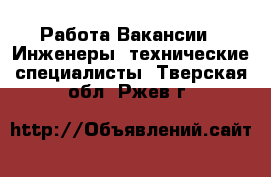 Работа Вакансии - Инженеры, технические специалисты. Тверская обл.,Ржев г.